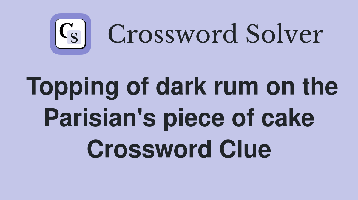 Topping of dark rum on the Parisian's piece of cake Crossword Clue